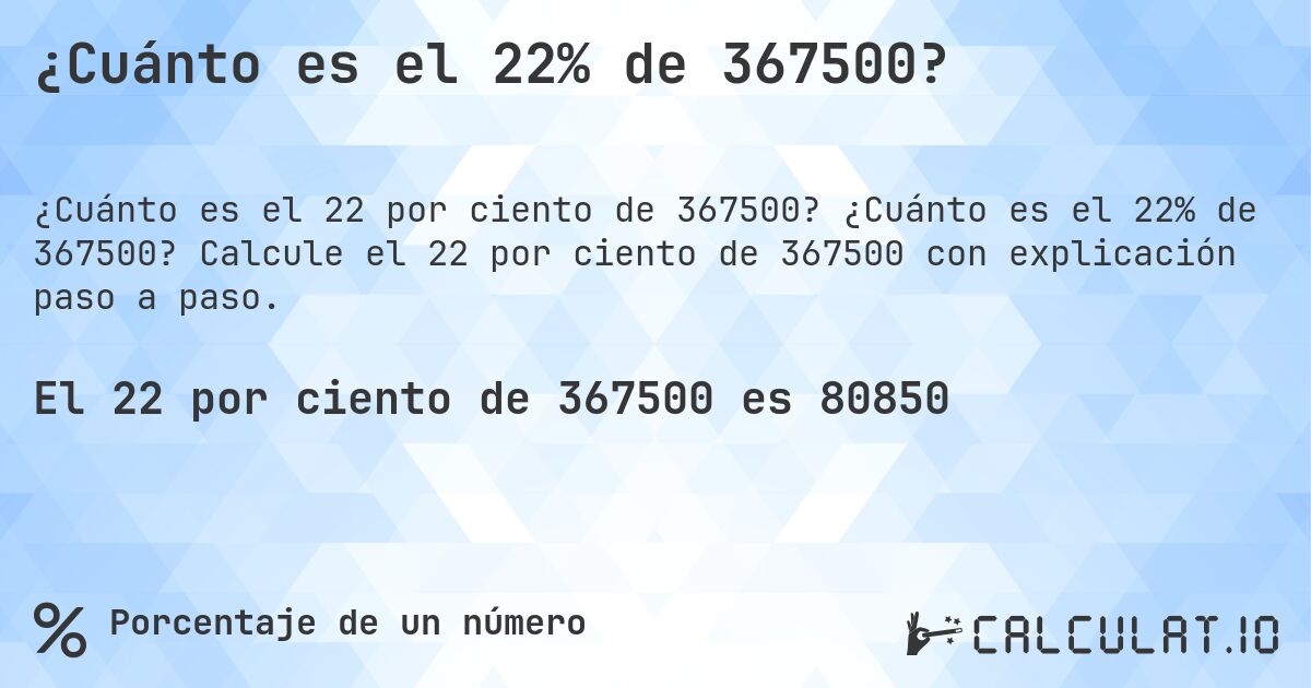 ¿Cuánto es el 22% de 367500?. ¿Cuánto es el 22% de 367500? Calcule el 22 por ciento de 367500 con explicación paso a paso.