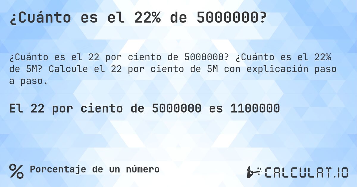 ¿Cuánto es el 22% de 5000000?. ¿Cuánto es el 22% de 5M? Calcule el 22 por ciento de 5M con explicación paso a paso.