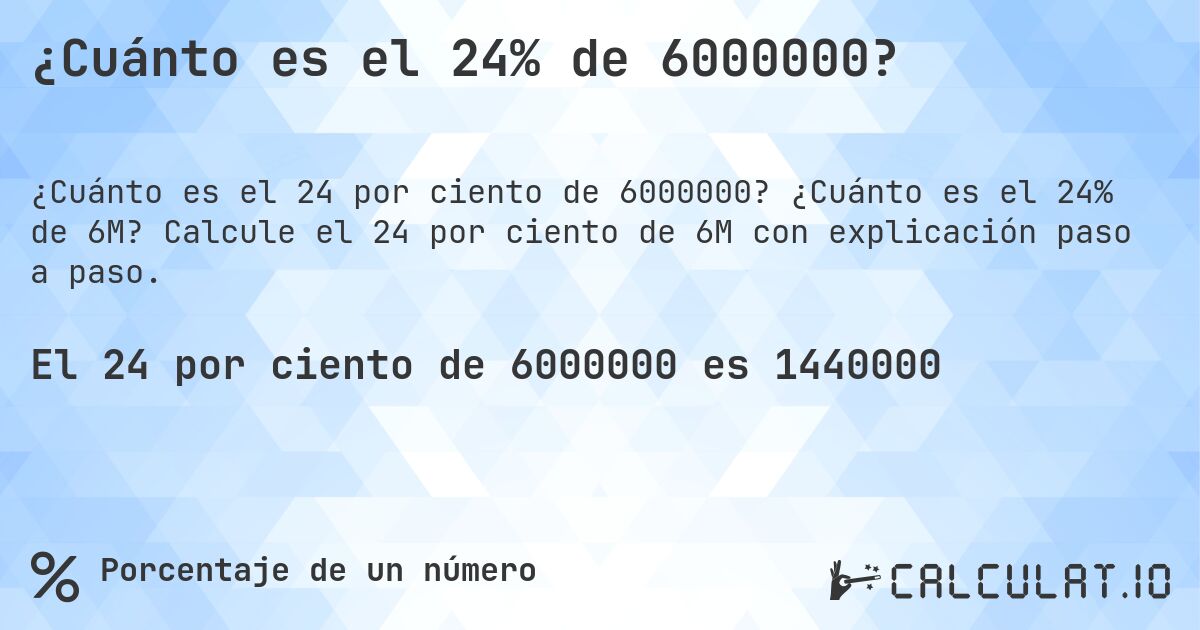 ¿Cuánto es el 24% de 6000000?. ¿Cuánto es el 24% de 6M? Calcule el 24 por ciento de 6M con explicación paso a paso.