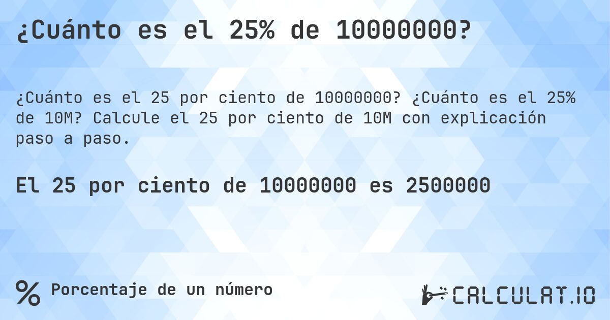 ¿Cuánto es el 25% de 10000000?. ¿Cuánto es el 25% de 10M? Calcule el 25 por ciento de 10M con explicación paso a paso.