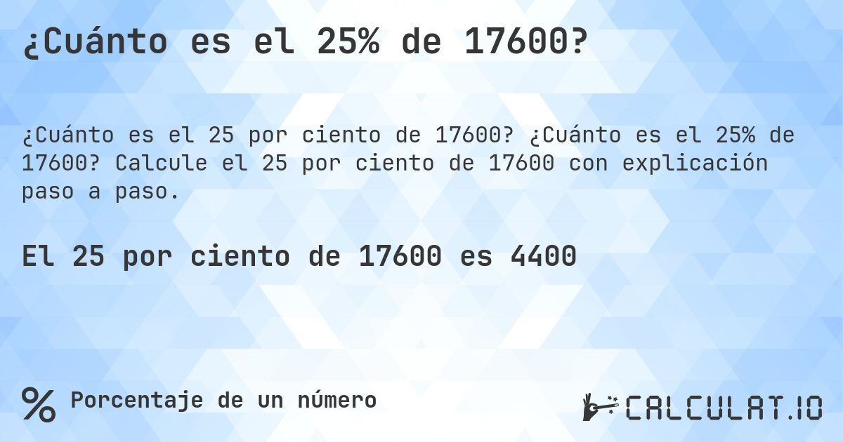 ¿Cuánto es el 25% de 17600?. ¿Cuánto es el 25% de 17600? Calcule el 25 por ciento de 17600 con explicación paso a paso.
