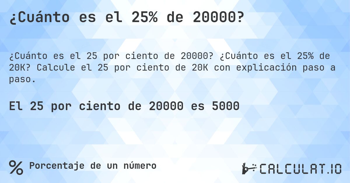 ¿Cuánto es el 25% de 20000?. ¿Cuánto es el 25% de 20K? Calcule el 25 por ciento de 20K con explicación paso a paso.