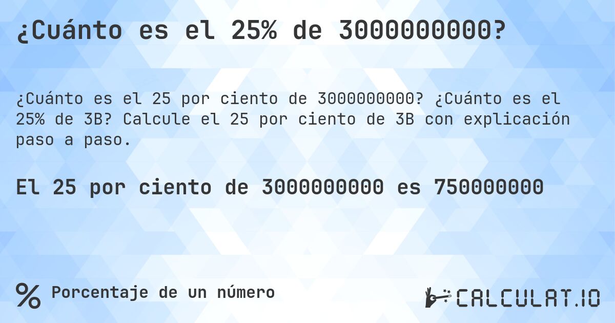 ¿Cuánto es el 25% de 3000000000?. ¿Cuánto es el 25% de 3B? Calcule el 25 por ciento de 3B con explicación paso a paso.