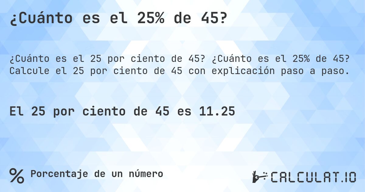 ¿Cuánto es el 25% de 45?. ¿Cuánto es el 25% de 45? Calcule el 25 por ciento de 45 con explicación paso a paso.