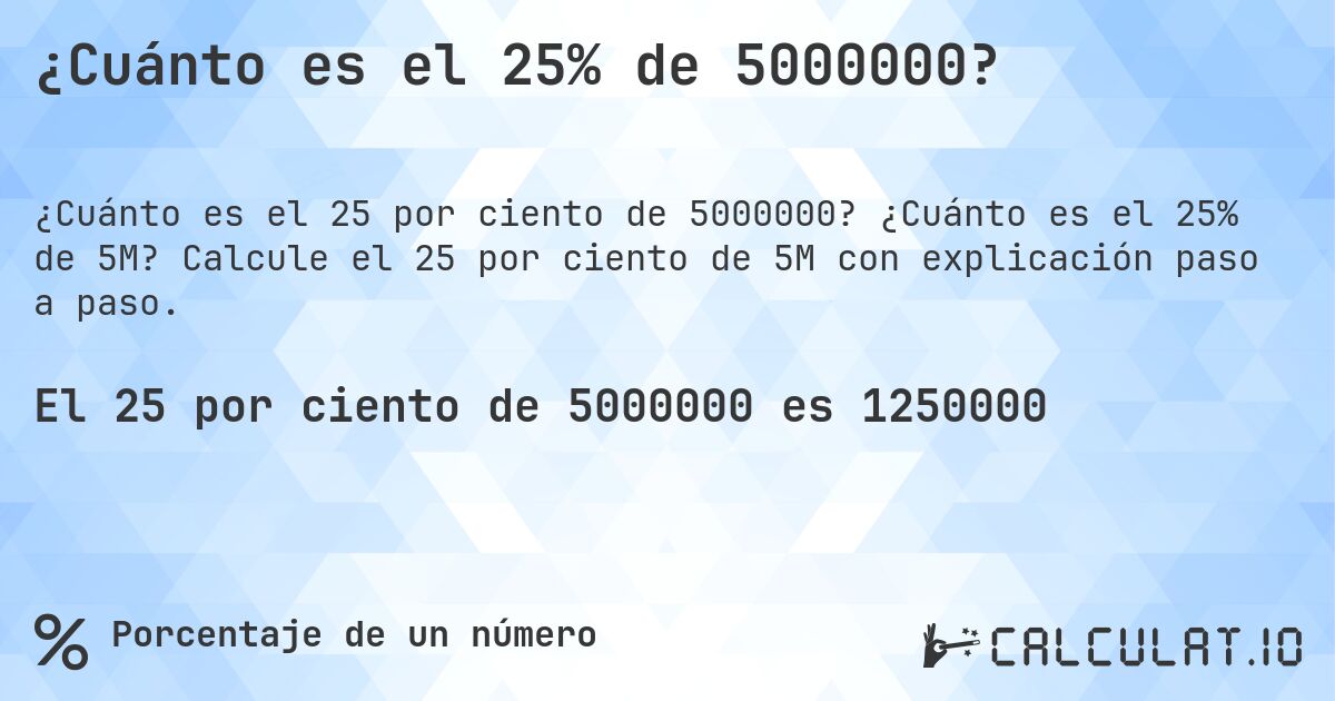 ¿Cuánto es el 25% de 5000000?. ¿Cuánto es el 25% de 5M? Calcule el 25 por ciento de 5M con explicación paso a paso.