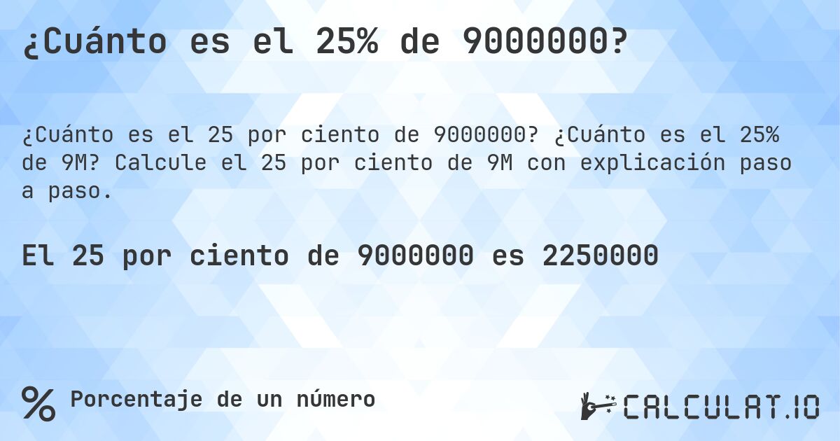¿Cuánto es el 25% de 9000000?. ¿Cuánto es el 25% de 9M? Calcule el 25 por ciento de 9M con explicación paso a paso.
