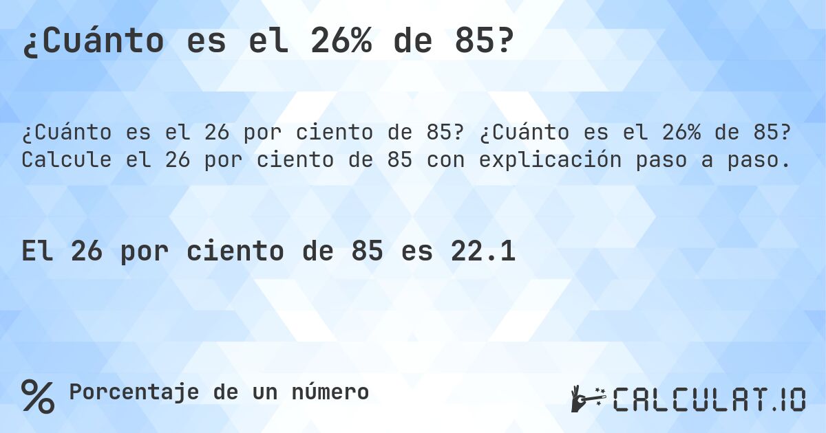 ¿Cuánto es el 26% de 85?. ¿Cuánto es el 26% de 85? Calcule el 26 por ciento de 85 con explicación paso a paso.