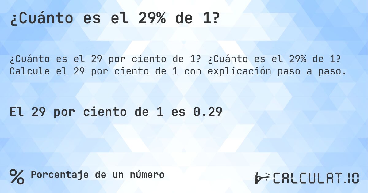 ¿Cuánto es el 29% de 1?. ¿Cuánto es el 29% de 1? Calcule el 29 por ciento de 1 con explicación paso a paso.