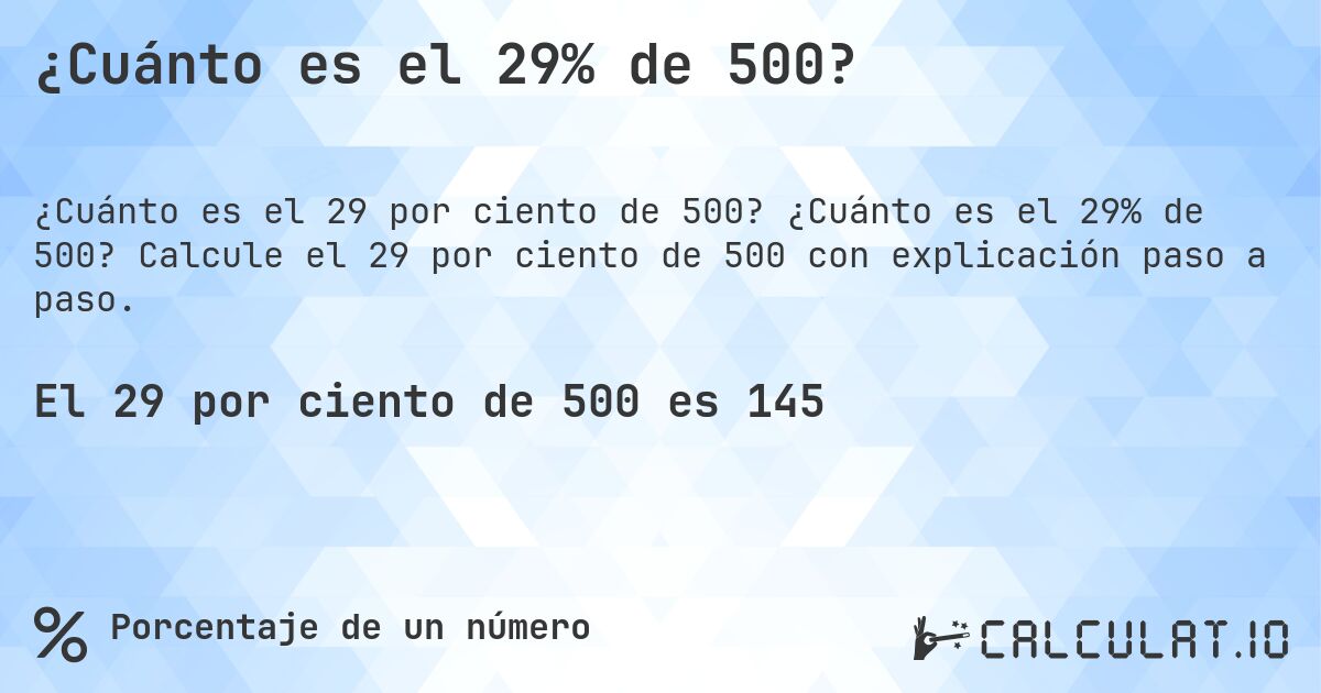 ¿Cuánto es el 29% de 500?. ¿Cuánto es el 29% de 500? Calcule el 29 por ciento de 500 con explicación paso a paso.
