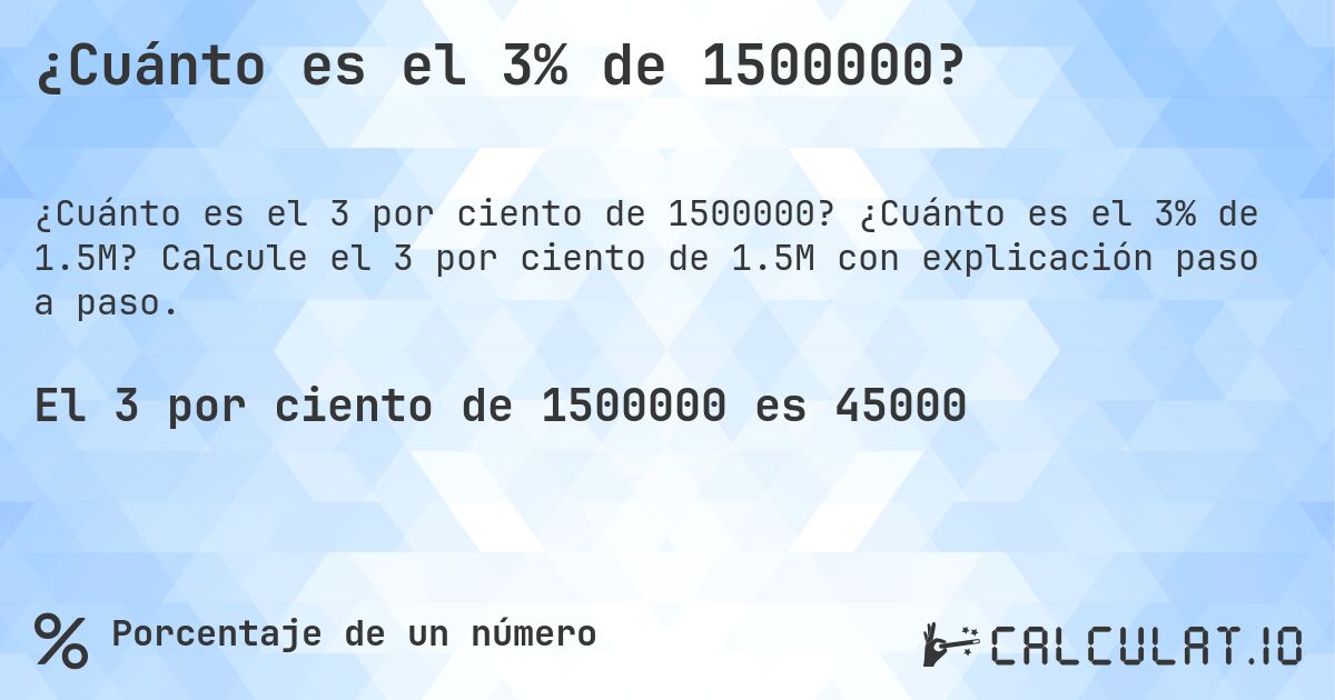 ¿Cuánto es el 3% de 1500000?. ¿Cuánto es el 3% de 1.5M? Calcule el 3 por ciento de 1.5M con explicación paso a paso.