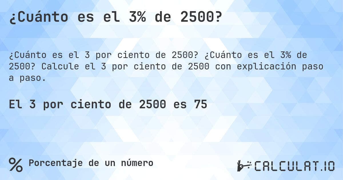 ¿Cuánto es el 3% de 2500?. ¿Cuánto es el 3% de 2500? Calcule el 3 por ciento de 2500 con explicación paso a paso.