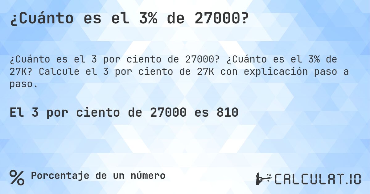 ¿Cuánto es el 3% de 27000?. ¿Cuánto es el 3% de 27K? Calcule el 3 por ciento de 27K con explicación paso a paso.