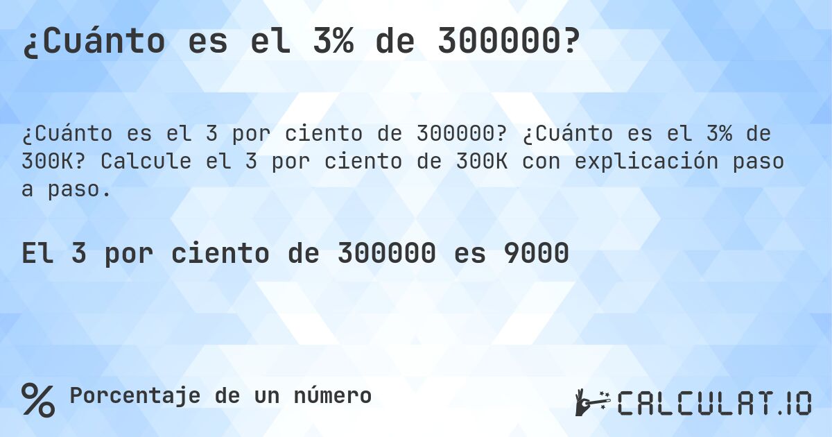 ¿Cuánto es el 3% de 300000?. ¿Cuánto es el 3% de 300K? Calcule el 3 por ciento de 300K con explicación paso a paso.