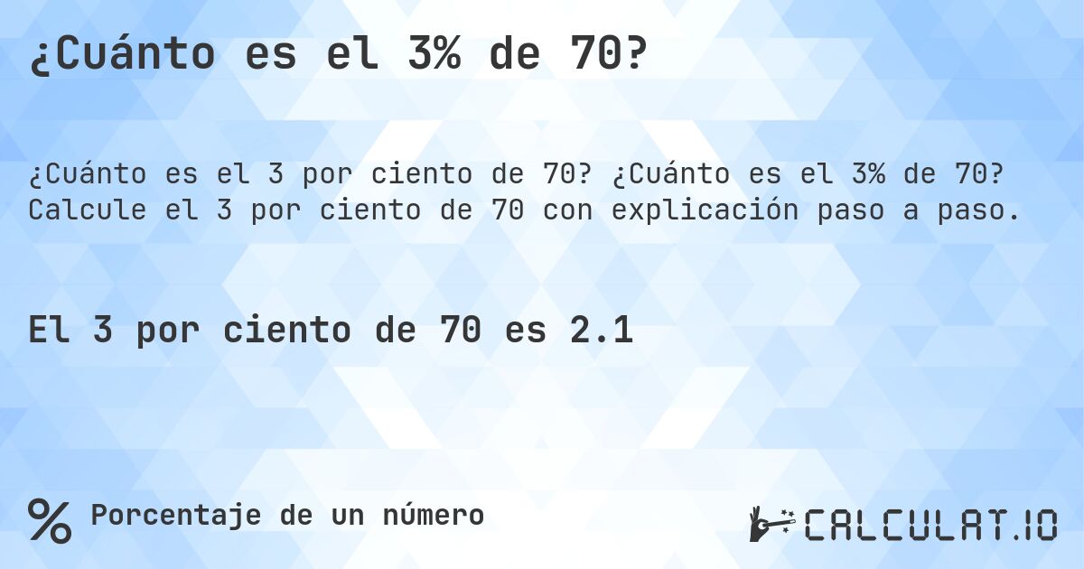 ¿Cuánto es el 3% de 70?. ¿Cuánto es el 3% de 70? Calcule el 3 por ciento de 70 con explicación paso a paso.