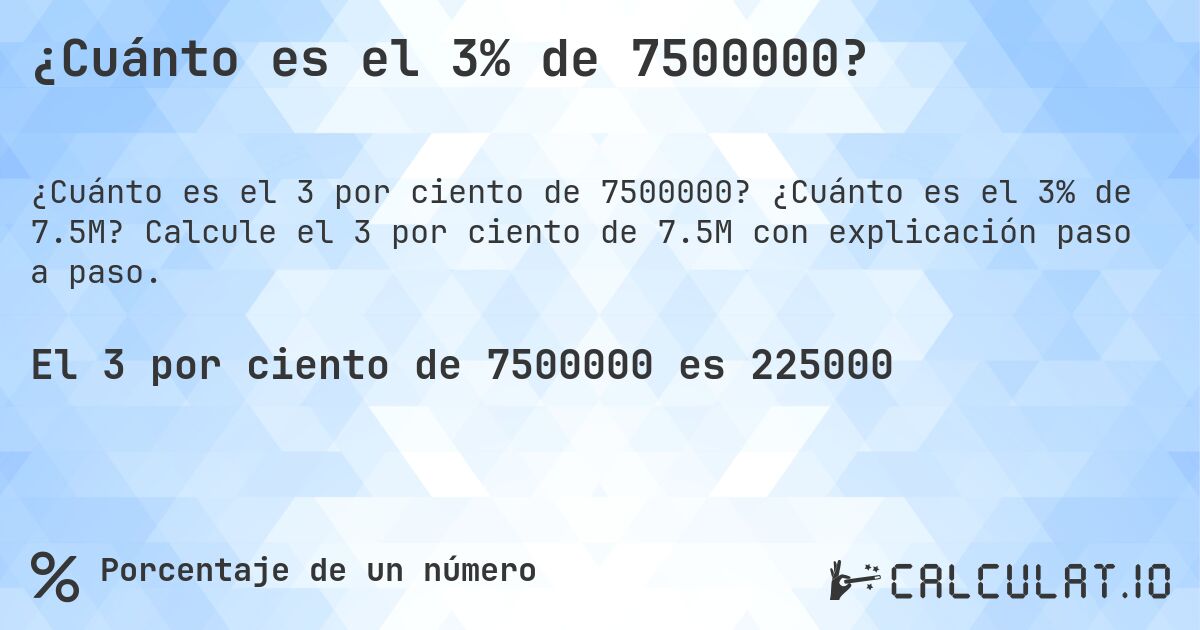 ¿Cuánto es el 3% de 7500000?. ¿Cuánto es el 3% de 7.5M? Calcule el 3 por ciento de 7.5M con explicación paso a paso.