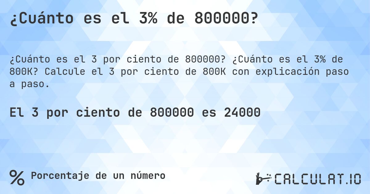 ¿Cuánto es el 3% de 800000?. ¿Cuánto es el 3% de 800K? Calcule el 3 por ciento de 800K con explicación paso a paso.
