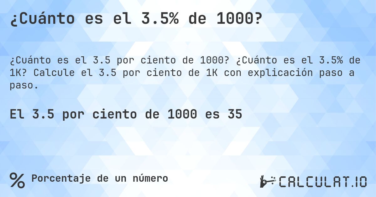 ¿Cuánto es el 3.5% de 1000?. ¿Cuánto es el 3.5% de 1K? Calcule el 3.5 por ciento de 1K con explicación paso a paso.
