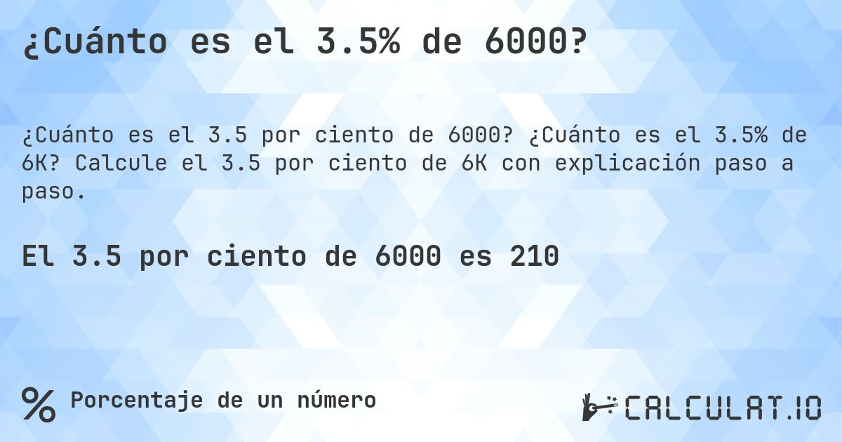 ¿Cuánto es el 3.5% de 6000?. ¿Cuánto es el 3.5% de 6K? Calcule el 3.5 por ciento de 6K con explicación paso a paso.