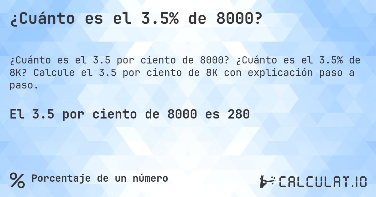¿Cuánto es el 3.5% de 8000?. ¿Cuánto es el 3.5% de 8K? Calcule el 3.5 por ciento de 8K con explicación paso a paso.