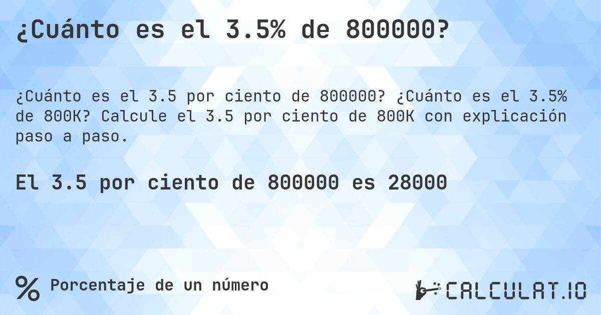 ¿Cuánto es el 3.5% de 800000?. ¿Cuánto es el 3.5% de 800K? Calcule el 3.5 por ciento de 800K con explicación paso a paso.