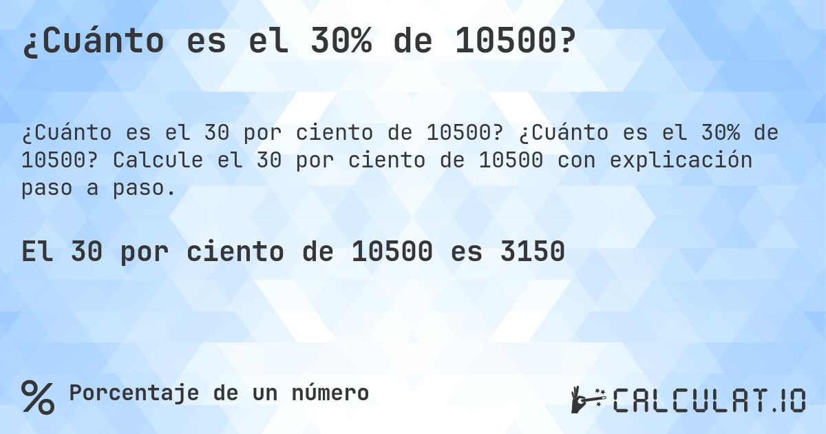 ¿Cuánto es el 30% de 10500?. ¿Cuánto es el 30% de 10500? Calcule el 30 por ciento de 10500 con explicación paso a paso.