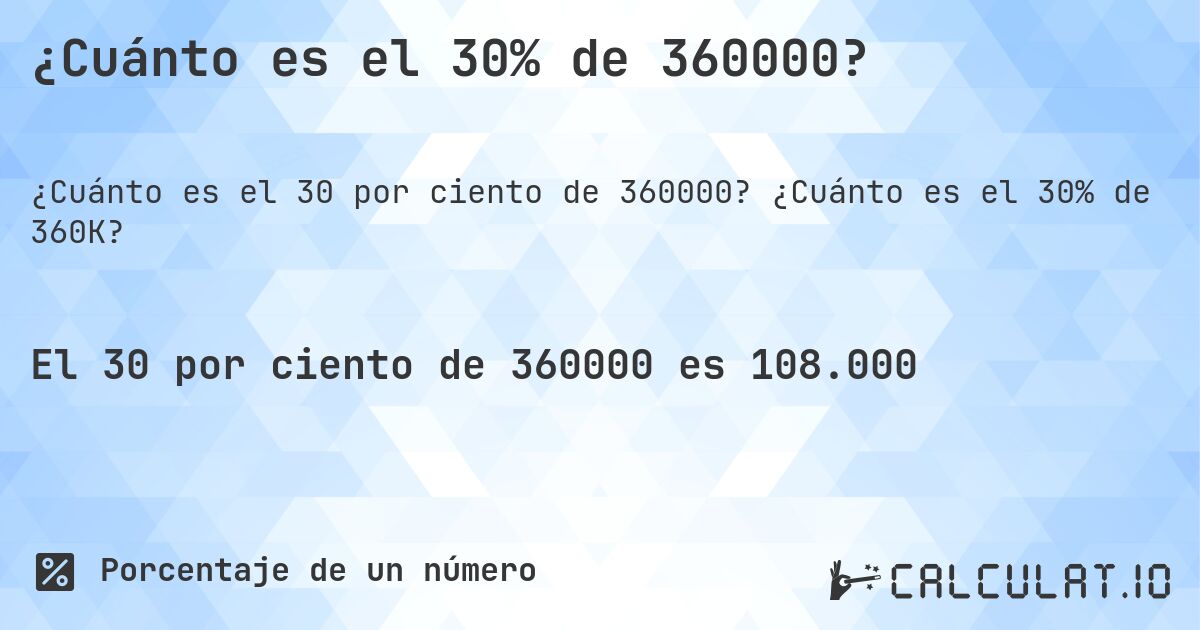 ¿Cuánto es el 30% de 360000?. ¿Cuánto es el 30% de 360K?