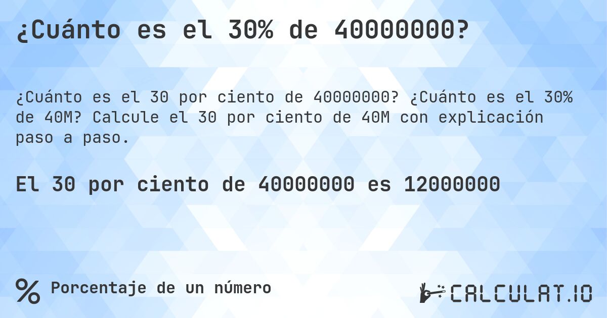 ¿Cuánto es el 30% de 40000000?. ¿Cuánto es el 30% de 40M? Calcule el 30 por ciento de 40M con explicación paso a paso.