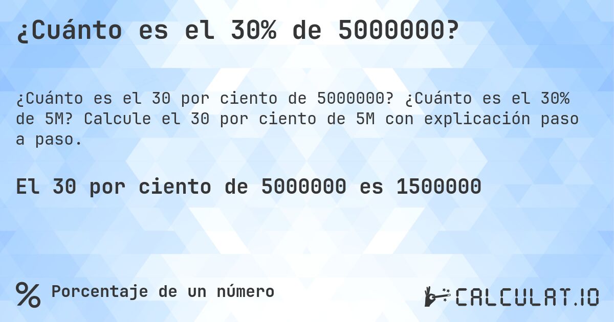 ¿Cuánto es el 30% de 5000000?. ¿Cuánto es el 30% de 5M? Calcule el 30 por ciento de 5M con explicación paso a paso.