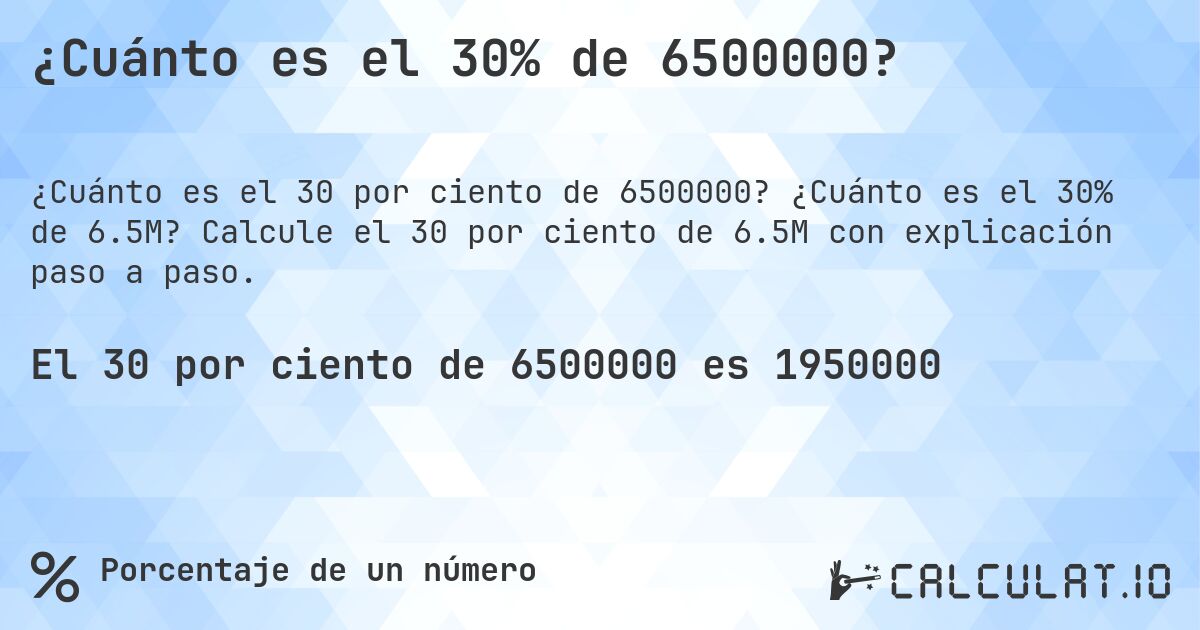 ¿Cuánto es el 30% de 6500000?. ¿Cuánto es el 30% de 6.5M? Calcule el 30 por ciento de 6.5M con explicación paso a paso.