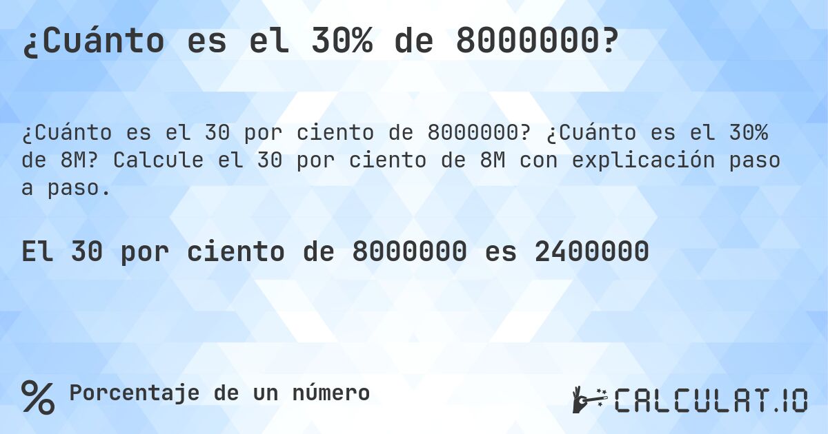 ¿Cuánto es el 30% de 8000000?. ¿Cuánto es el 30% de 8M? Calcule el 30 por ciento de 8M con explicación paso a paso.