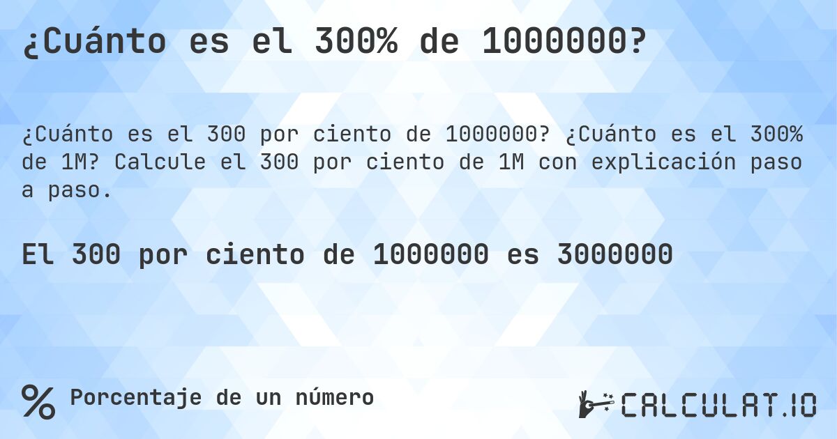 ¿Cuánto es el 300% de 1000000?. ¿Cuánto es el 300% de 1M? Calcule el 300 por ciento de 1M con explicación paso a paso.