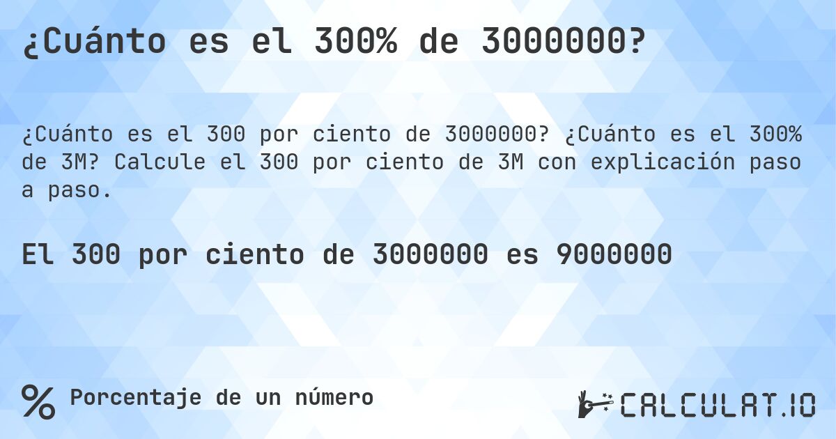 ¿Cuánto es el 300% de 3000000?. ¿Cuánto es el 300% de 3M? Calcule el 300 por ciento de 3M con explicación paso a paso.