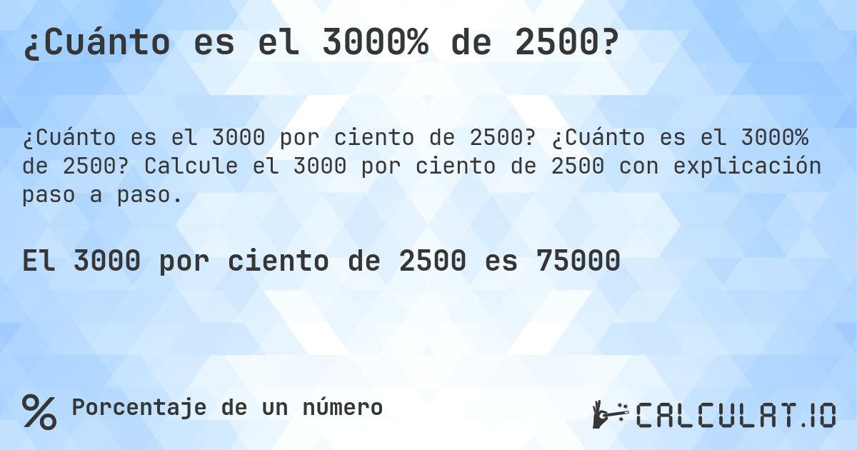 ¿Cuánto es el 3000% de 2500?. ¿Cuánto es el 3000% de 2500? Calcule el 3000 por ciento de 2500 con explicación paso a paso.