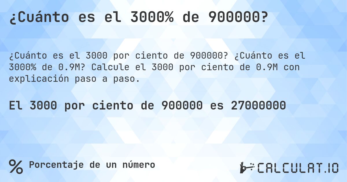 ¿Cuánto es el 3000% de 900000?. ¿Cuánto es el 3000% de 0.9M? Calcule el 3000 por ciento de 0.9M con explicación paso a paso.