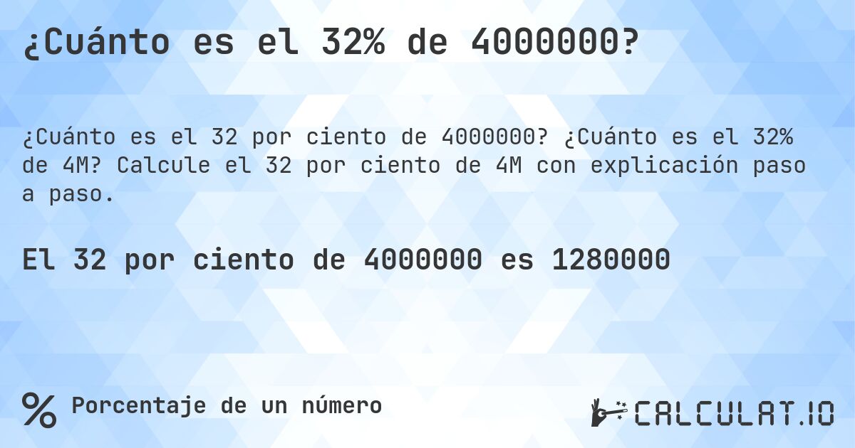 ¿Cuánto es el 32% de 4000000?. ¿Cuánto es el 32% de 4M? Calcule el 32 por ciento de 4M con explicación paso a paso.
