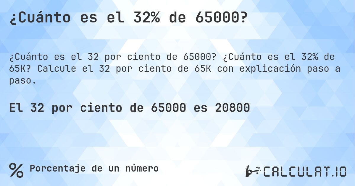 ¿Cuánto es el 32% de 65000?. ¿Cuánto es el 32% de 65K? Calcule el 32 por ciento de 65K con explicación paso a paso.