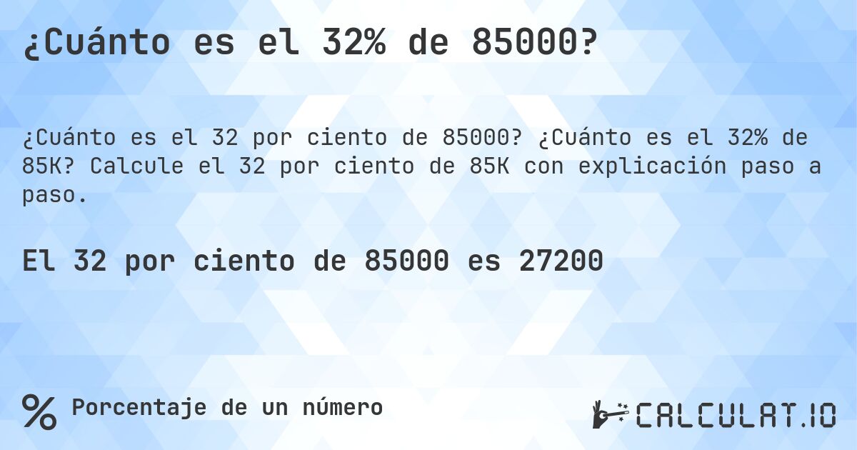 ¿Cuánto es el 32% de 85000?. ¿Cuánto es el 32% de 85K? Calcule el 32 por ciento de 85K con explicación paso a paso.