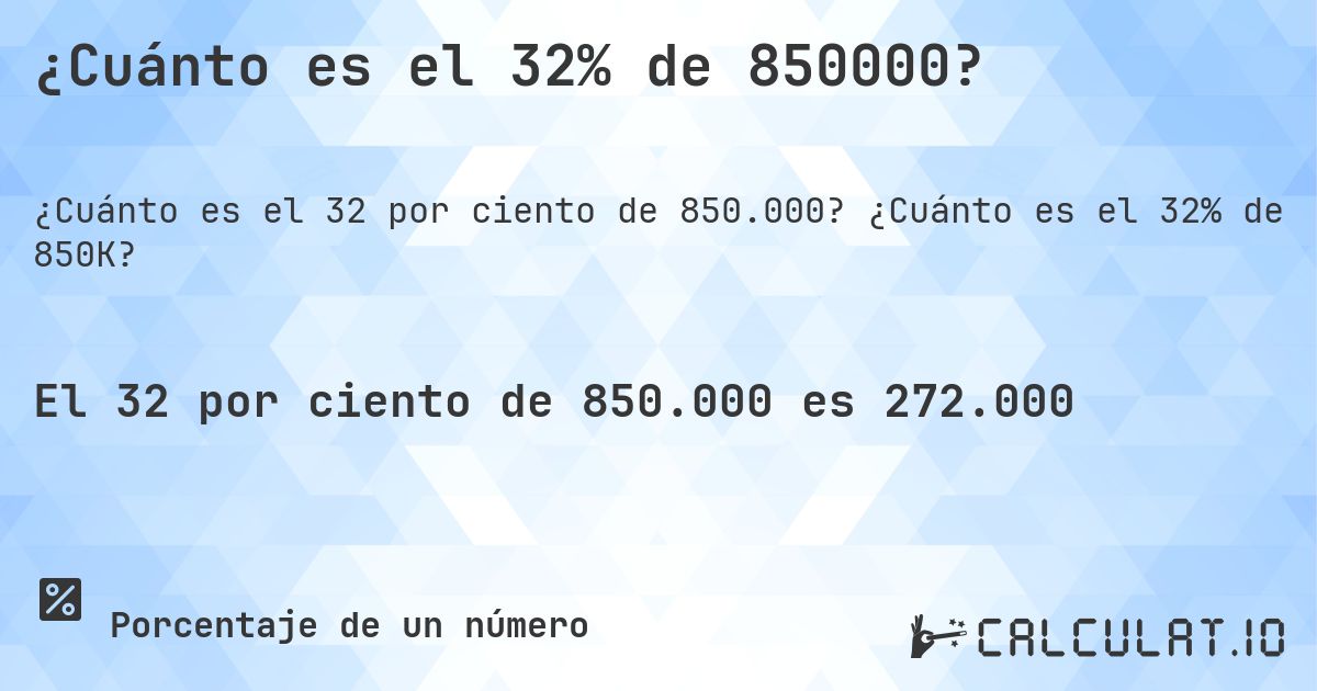 ¿Cuánto es el 32% de 850000?. ¿Cuánto es el 32% de 850K?