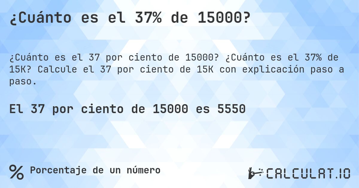 ¿Cuánto es el 37% de 15000?. ¿Cuánto es el 37% de 15K? Calcule el 37 por ciento de 15K con explicación paso a paso.