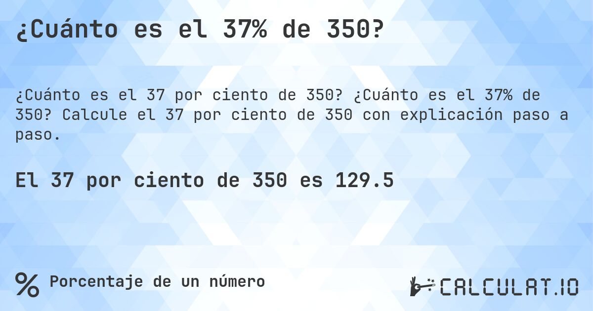 ¿Cuánto es el 37% de 350?. ¿Cuánto es el 37% de 350? Calcule el 37 por ciento de 350 con explicación paso a paso.