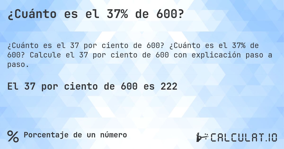 ¿Cuánto es el 37% de 600?. ¿Cuánto es el 37% de 600? Calcule el 37 por ciento de 600 con explicación paso a paso.