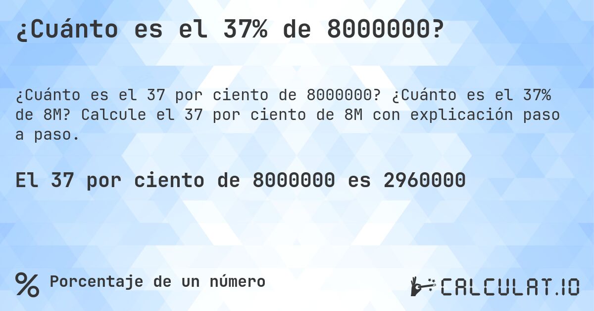 ¿Cuánto es el 37% de 8000000?. ¿Cuánto es el 37% de 8M? Calcule el 37 por ciento de 8M con explicación paso a paso.
