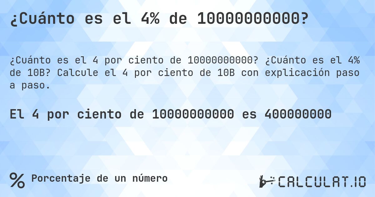 ¿Cuánto es el 4% de 10000000000?. ¿Cuánto es el 4% de 10B? Calcule el 4 por ciento de 10B con explicación paso a paso.