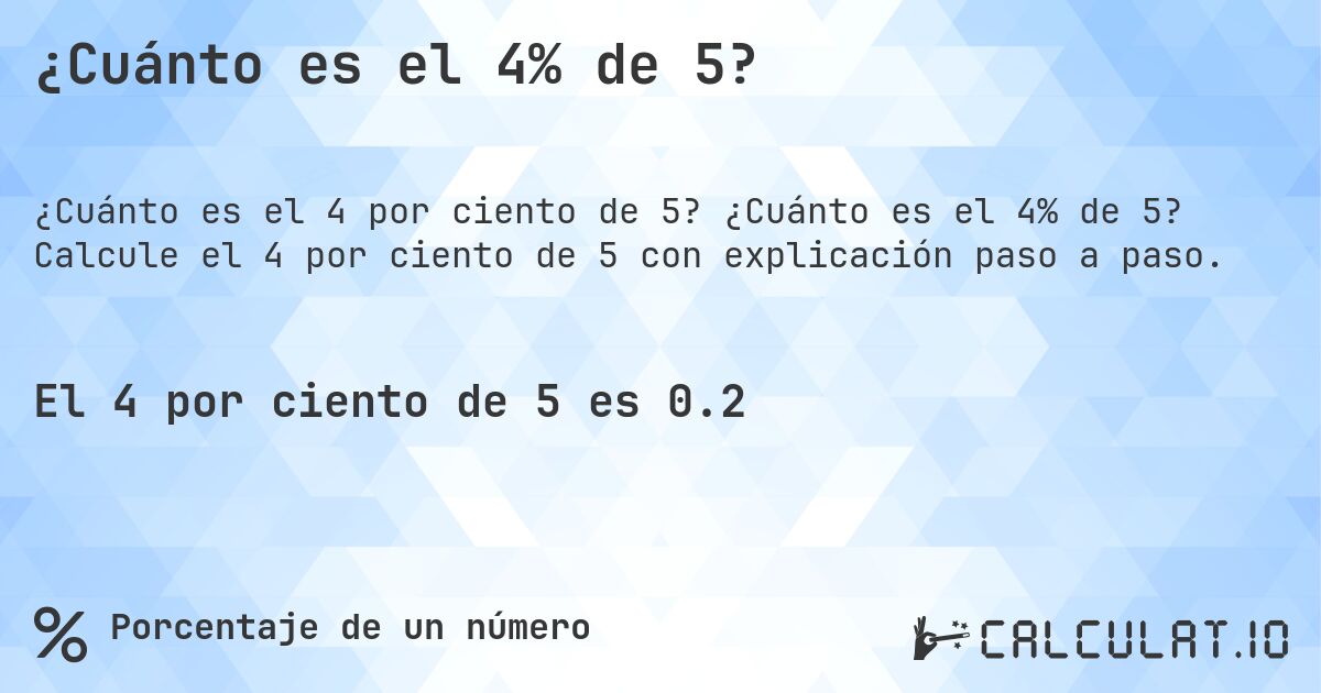 ¿Cuánto es el 4% de 5?. ¿Cuánto es el 4% de 5? Calcule el 4 por ciento de 5 con explicación paso a paso.