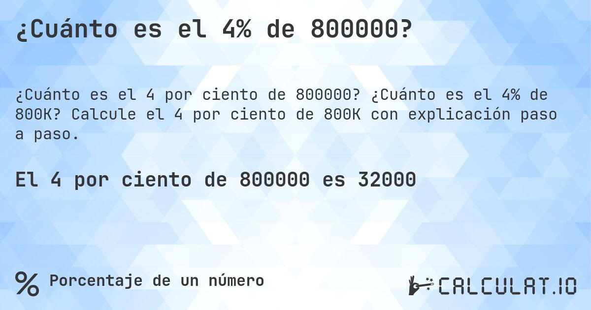 ¿Cuánto es el 4% de 800000?. ¿Cuánto es el 4% de 800K? Calcule el 4 por ciento de 800K con explicación paso a paso.