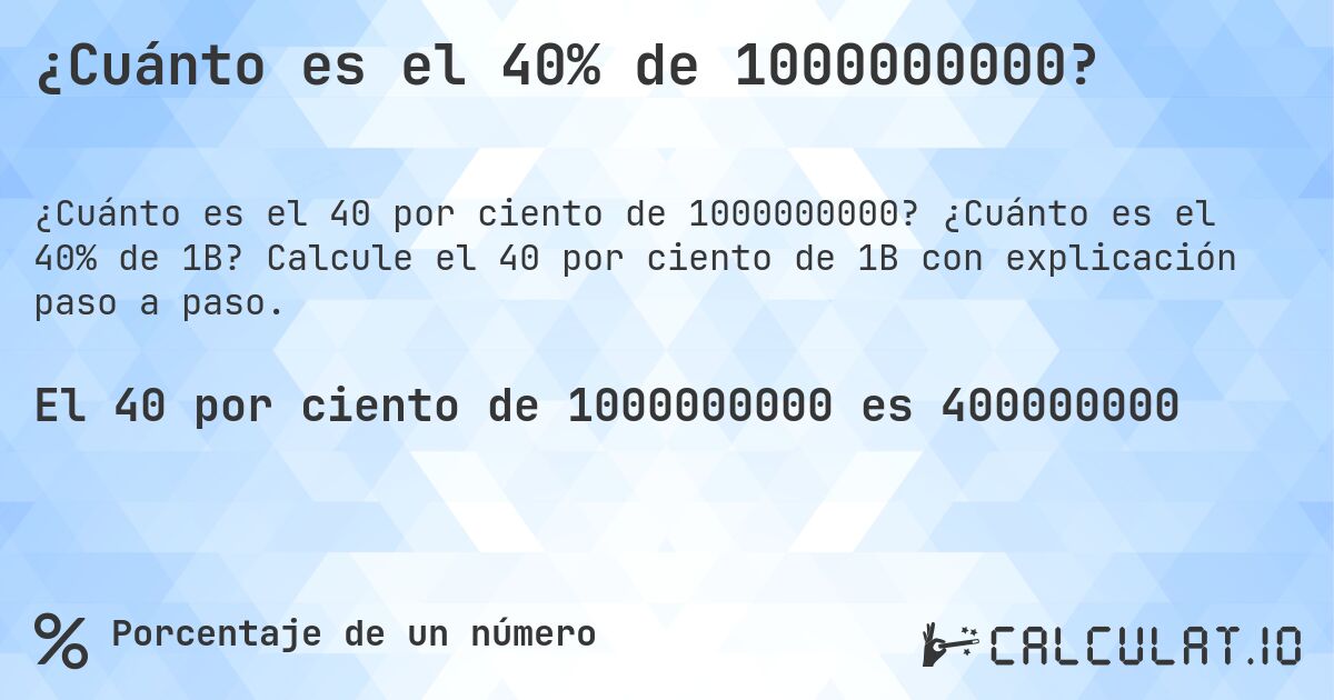 ¿Cuánto es el 40% de 1000000000?. ¿Cuánto es el 40% de 1B? Calcule el 40 por ciento de 1B con explicación paso a paso.