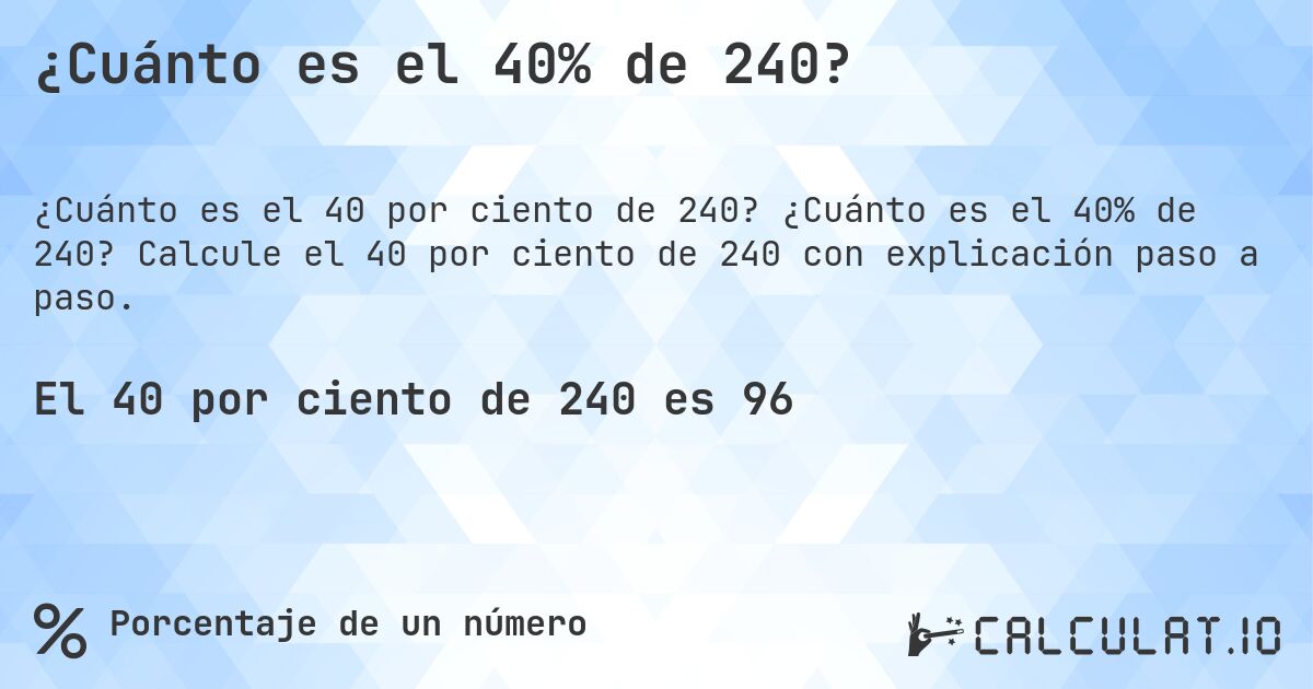 ¿Cuánto es el 40% de 240?. ¿Cuánto es el 40% de 240? Calcule el 40 por ciento de 240 con explicación paso a paso.