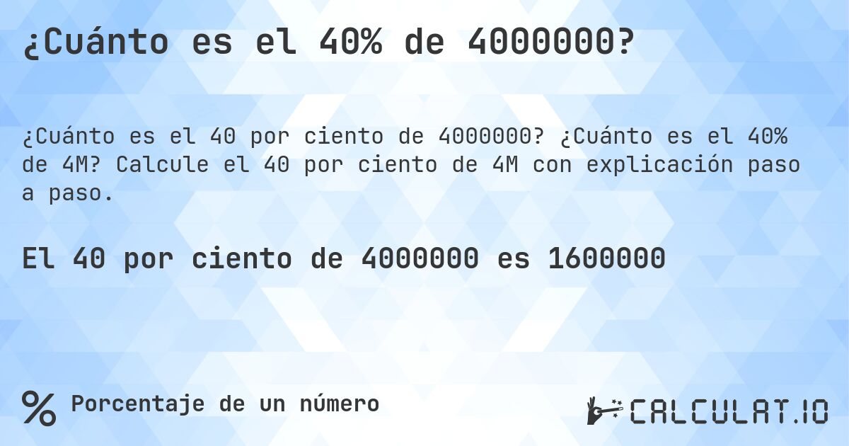 ¿Cuánto es el 40% de 4000000?. ¿Cuánto es el 40% de 4M? Calcule el 40 por ciento de 4M con explicación paso a paso.