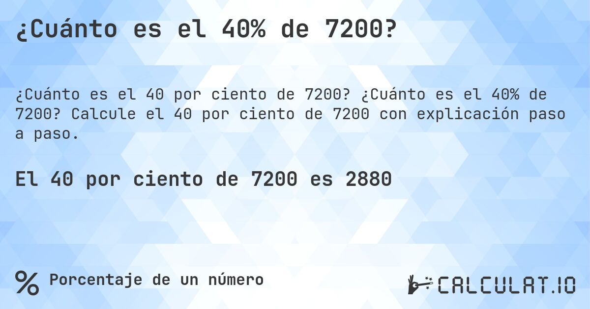 ¿Cuánto es el 40% de 7200?. ¿Cuánto es el 40% de 7200? Calcule el 40 por ciento de 7200 con explicación paso a paso.