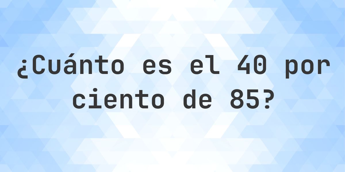 ¿Cuánto es el 40% de 85? - Calculatio